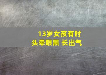 13岁女孩有时头晕眼黑 长出气